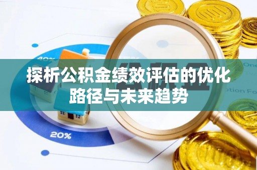 益阳探析公积金绩效评估的优化路径与未来趋势
