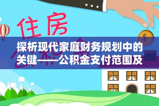 益阳探析现代家庭财务规划中的关键——公积金支付范围及其影响