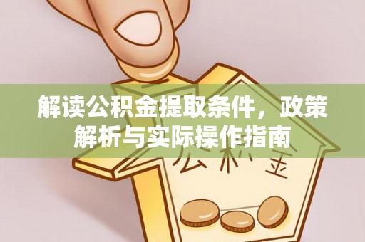 益阳解读公积金提取条件，政策解析与实际操作指南