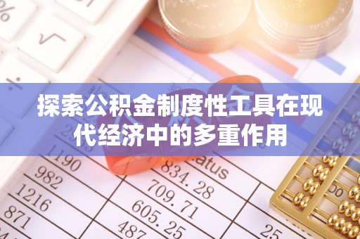 益阳探索公积金制度性工具在现代经济中的多重作用