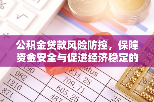 益阳公积金贷款风险防控，保障资金安全与促进经济稳定的关键策略