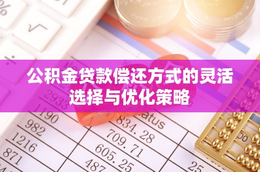 益阳公积金贷款偿还方式的灵活选择与优化策略