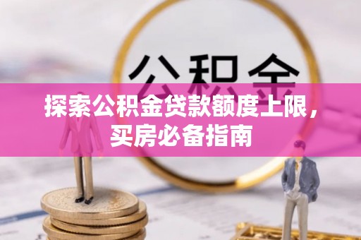 益阳探索公积金贷款额度上限，买房必备指南