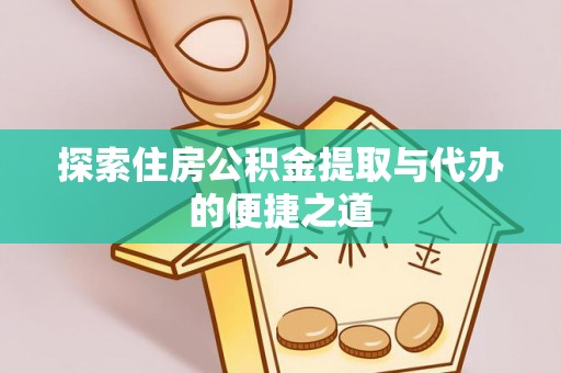益阳探索住房公积金提取与代办的便捷之道
