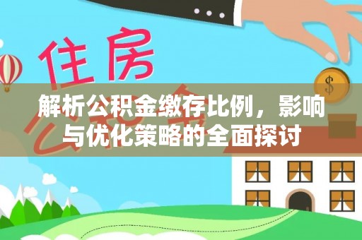 益阳解析公积金缴存比例，影响与优化策略的全面探讨