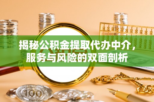 益阳揭秘公积金提取代办中介，服务与风险的双面剖析
