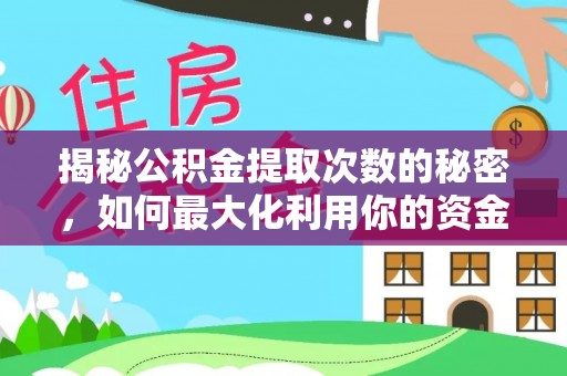 益阳揭秘公积金提取次数的秘密，如何最大化利用你的资金