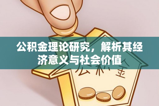 益阳公积金理论研究，解析其经济意义与社会价值