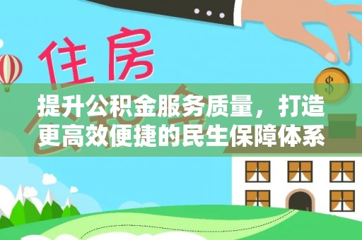 益阳提升公积金服务质量，打造更高效便捷的民生保障体系
