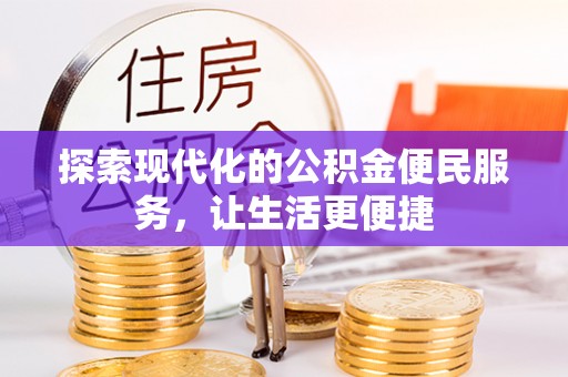益阳探索现代化的公积金便民服务，让生活更便捷
