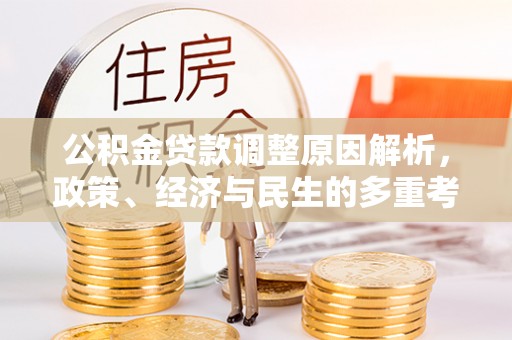 益阳公积金贷款调整原因解析，政策、经济与民生的多重考量