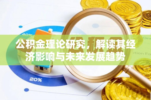 益阳公积金理论研究，解读其经济影响与未来发展趋势