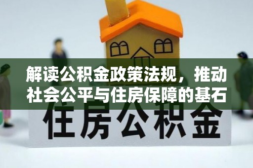 益阳解读公积金政策法规，推动社会公平与住房保障的基石