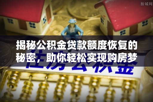 益阳揭秘公积金贷款额度恢复的秘密，助你轻松实现购房梦想
