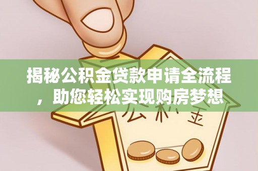 益阳揭秘公积金贷款申请全流程，助您轻松实现购房梦想