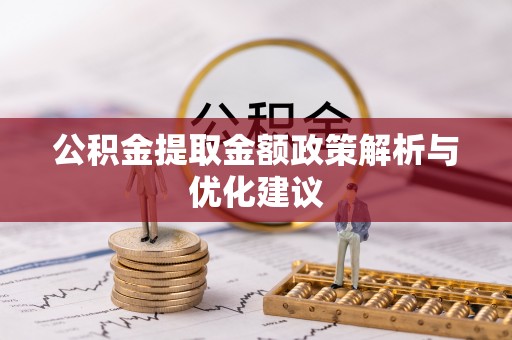益阳公积金提取金额政策解析与优化建议