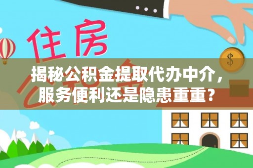 益阳揭秘公积金提取代办中介，服务便利还是隐患重重？