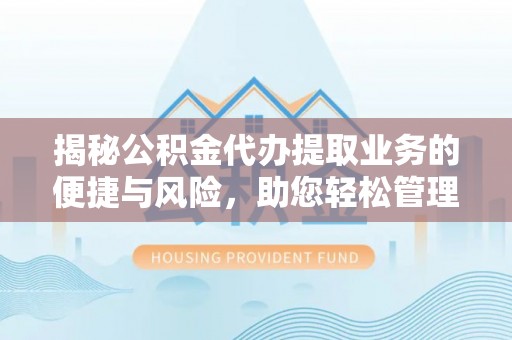益阳揭秘公积金代办提取业务的便捷与风险，助您轻松管理个人财务