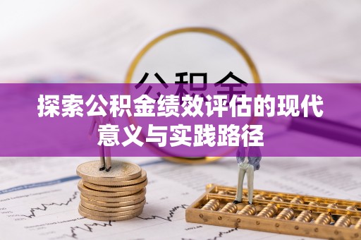 益阳探索公积金绩效评估的现代意义与实践路径