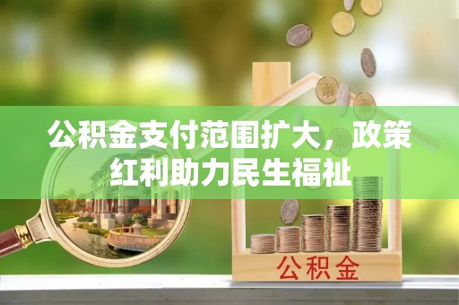 益阳公积金支付范围扩大，政策红利助力民生福祉