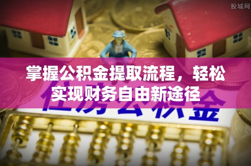 益阳掌握公积金提取流程，轻松实现财务自由新途径