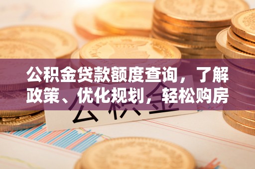 益阳公积金贷款额度查询，了解政策、优化规划，轻松购房不是梦
