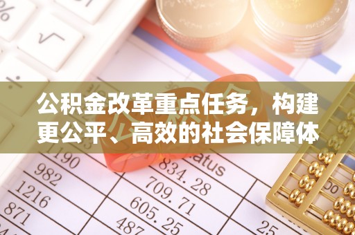 益阳公积金改革重点任务，构建更公平、高效的社会保障体系