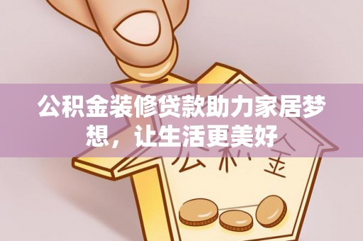 益阳公积金装修贷款助力家居梦想，让生活更美好