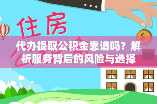 益阳代办提取公积金靠谱吗？解析服务背后的风险与选择
