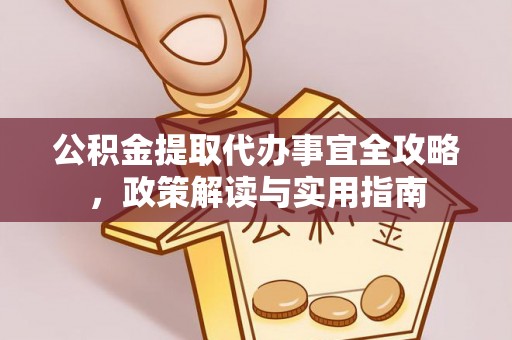 益阳公积金提取代办事宜全攻略，政策解读与实用指南
