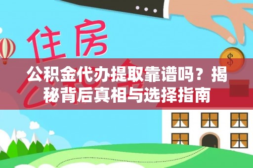益阳公积金代办提取靠谱吗？揭秘背后真相与选择指南