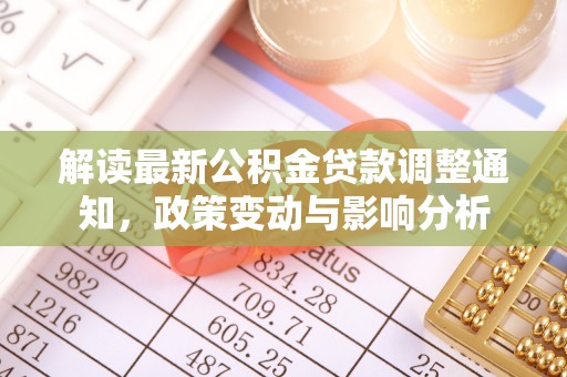 益阳解读最新公积金贷款调整通知，政策变动与影响分析