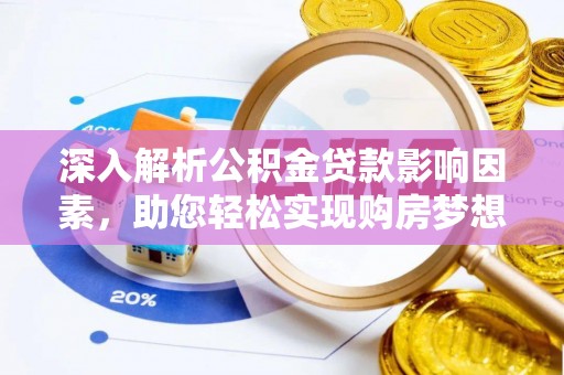 益阳深入解析公积金贷款影响因素，助您轻松实现购房梦想