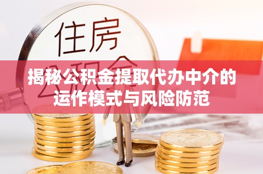 益阳揭秘公积金提取代办中介的运作模式与风险防范