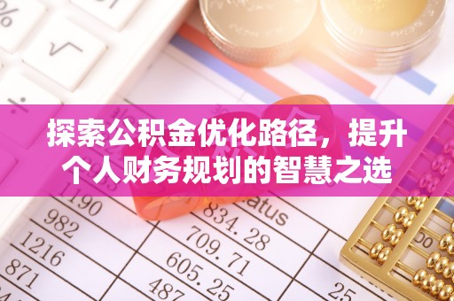 益阳探索公积金优化路径，提升个人财务规划的智慧之选