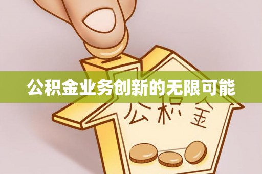 益阳公积金业务创新的无限可能