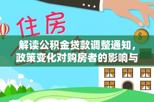 益阳解读公积金贷款调整通知，政策变化对购房者的影响与应对策略
