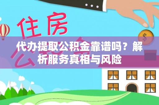 益阳代办提取公积金靠谱吗？解析服务真相与风险