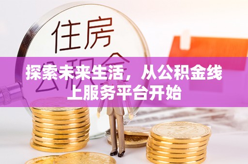 益阳探索未来生活，从公积金线上服务平台开始