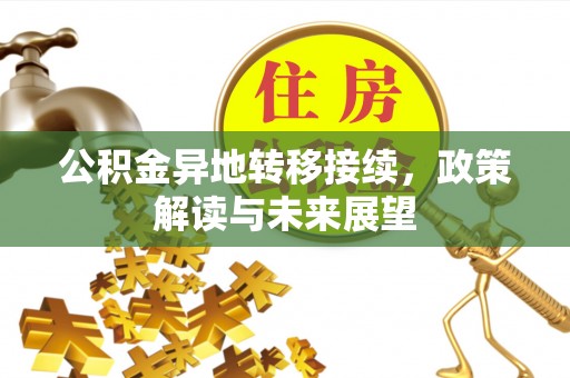 益阳公积金异地转移接续，政策解读与未来展望