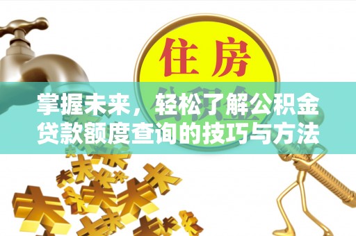 益阳掌握未来，轻松了解公积金贷款额度查询的技巧与方法