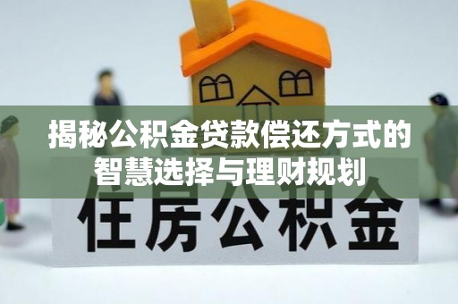 益阳揭秘公积金贷款偿还方式的智慧选择与理财规划