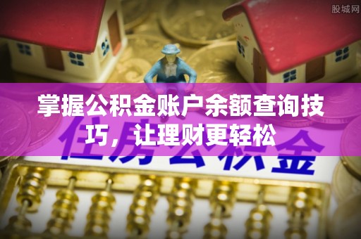 益阳掌握公积金账户余额查询技巧，让理财更轻松