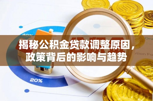 益阳揭秘公积金贷款调整原因，政策背后的影响与趋势
