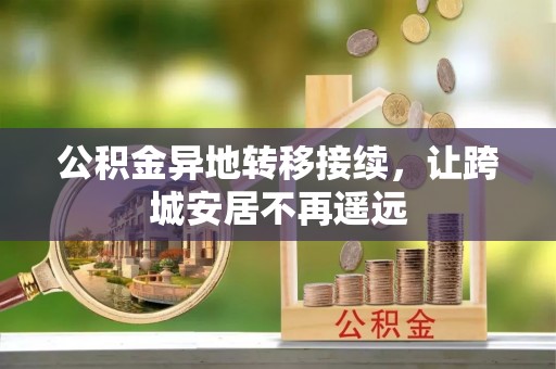 益阳公积金异地转移接续，让跨城安居不再遥远