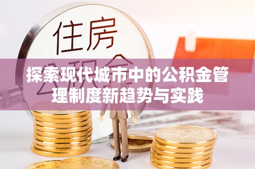 益阳探索现代城市中的公积金管理制度新趋势与实践