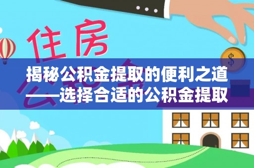 益阳揭秘公积金提取的便利之道——选择合适的公积金提取代办公司是关键