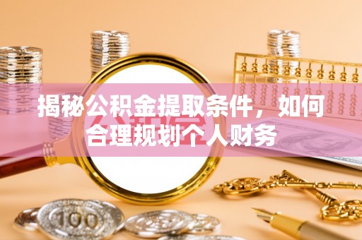 益阳揭秘公积金提取条件，如何合理规划个人财务
