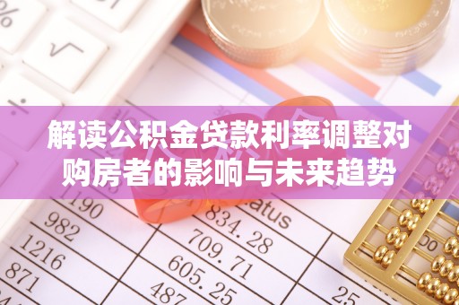 益阳解读公积金贷款利率调整对购房者的影响与未来趋势