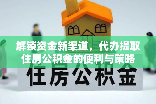 益阳解锁资金新渠道，代办提取住房公积金的便利与策略